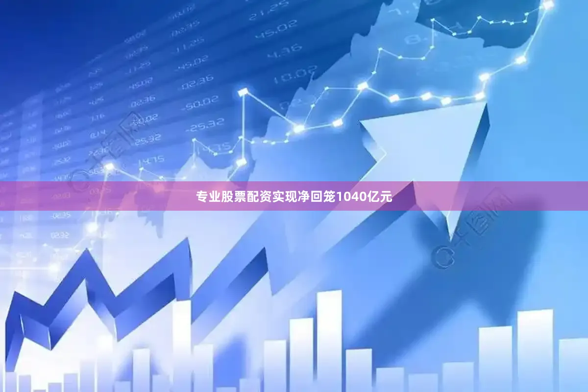 专业股票配资实现净回笼1040亿元