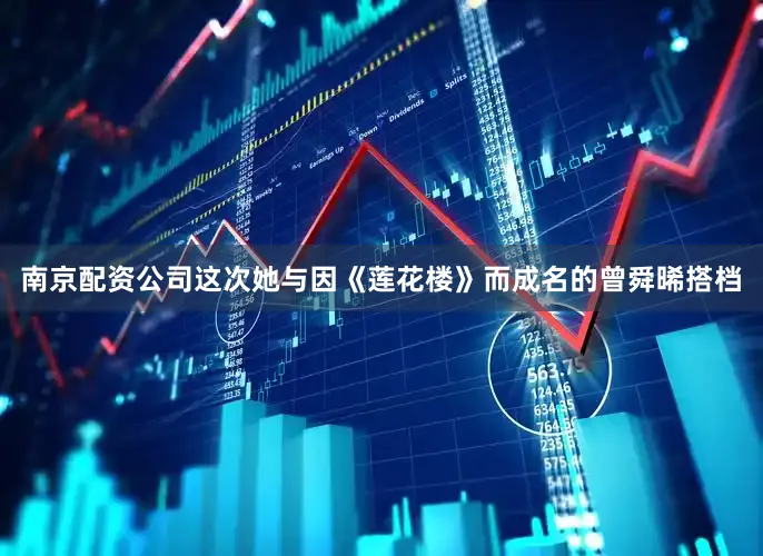 南京配资公司这次她与因《莲花楼》而成名的曾舜晞搭档