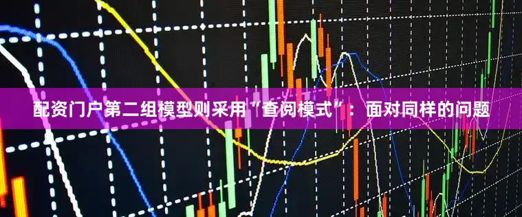 配资门户第二组模型则采用“查阅模式”：面对同样的问题